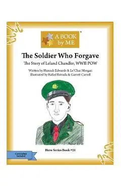 The Soldier Who Forgave: The Story of Leland Chandler, WWII POW - Hannah Edwards