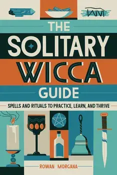 The Solitary Wicca Guide: Spells and Rituals to Practice, Learn, and Thrive, Paperback/Rowan Morgana