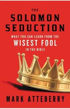 The Solomon Seduction: What You Can Learn from the Wisest Fool in the Bible - Mark Atteberry