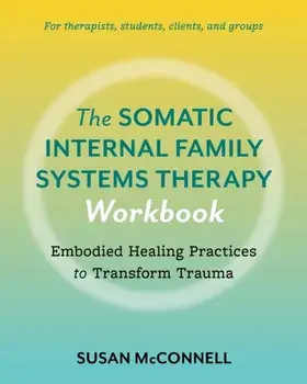 The Somatic Internal Family Systems Therapy Workbook. Embodied Healing Practices to Transform Trauma--For therapists, students, clients, and groups, Paperback/Susan McConnell