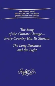 The Song of the Climate Change - Every Country Has Its Stanzas. The Long Darkness and the Light, Hardback/House Gabriele Publishing