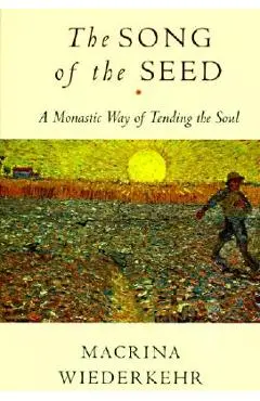 The Song of the Seed: The Monastic Way of Tending the Soul - Macrina Wiederkehr