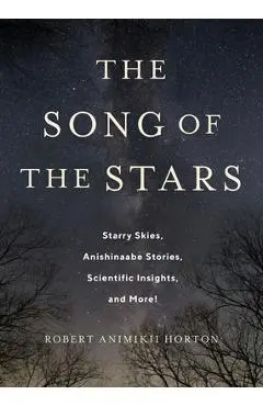 The Song of the Stars: Starry Skies, Anishinaabe Stories, Scientific Insights, and More! - Robert Horton