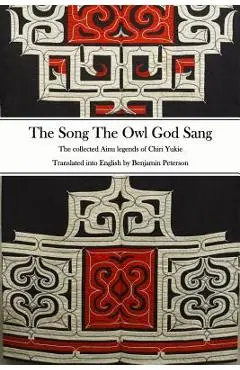 The Song The Owl God Sang: The collected Ainu legends of Chiri Yukie - Benjamin Peterson