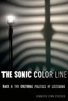 The Sonic Color Line: Race and the Cultural Politics of Listening, Paperback/Jennifer Lynn Stoever