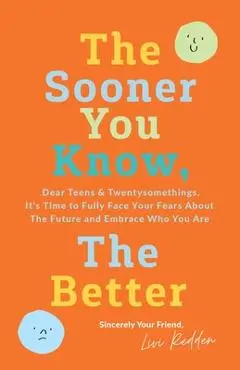 The Sooner You Know, The Better: Dear Teens and Twentysomethings, It's Time to Fully Face Your Fears About the Future & Embrace Who You Are - Livi Redden