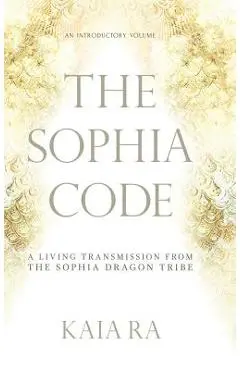 The Sophia Code: A Living Transmission from The Sophia Dragon Tribe - Kaia Ra