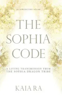 The Sophia Code: A Living Transmission from the Sophia Dragon Tribe, Hardcover/Kaia Ra