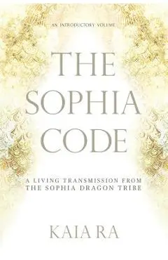 The Sophia Code: A Living Transmission from The Sophia Dragon Tribe - Kaia Ra