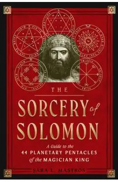 The Sorcery of Solomon: A Guide to the 44 Planetary Pentacles of the Magician King - Sara L. Mastros
