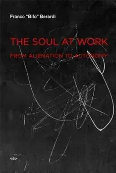 The Soul at Work: From Alienation to Autonomy, Paperback/Franco "Bifo" Berardi