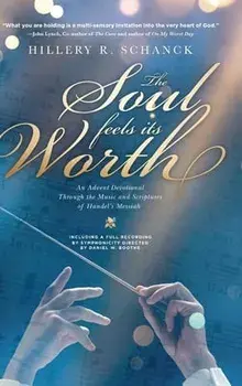 The Soul Feels its Worth: An Advent Devotional Through the Music and Scriptures of Handel's Messiah, Hardcover/Hillery R. Schanck