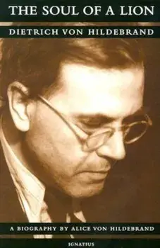 The Soul of a Lion: The Life of Dietrich Von Hildebrand, Paperback/Dr Alice Von Hildebrand