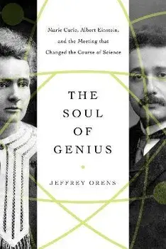 The Soul of Genius: Marie Curie, Albert Einstein, and the Meeting That Changed the Course of Science, Hardcover/Jeffrey Orens