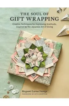 The Soul of Gift Wrapping: Creative Techniques for Expressing Gratitude, Inspired by the Japanese Art of Giving - Megumi Lorna Inouye