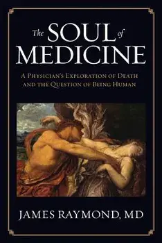 The Soul of Medicine: A Physician's Exploration of Death and the Question of Being Human, Paperback/MD James Raymond