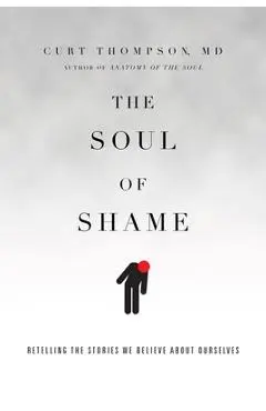 The Soul of Shame: Retelling the Stories We Believe about Ourselves - Curt Thompson
