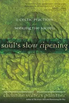 The Soul's Slow Ripening: 12 Celtic Practices for Seeking the Sacred, Paperback/Christine Valters Paintner