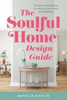 The Soulful Home Design Guide: Fill Your Home and Life with Beauty, Love, Peace, and Prosperity, Paperback/Natalia Kaylin