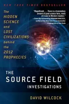 The Source Field Investigations: The Hidden Science and Lost Civilizations Behind the 2012 Prophecies, Paperback/David Wilcock