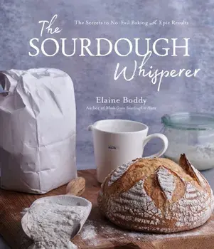 The Sourdough Whisperer. The Secrets to No-Fail Baking with Epic Results, Paperback/Elaine Boddy