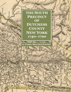 The South Precinct of Dutchess County New York 1740-1790: divided into Philipse, Fredricksburgh, and South East Precincts in 1772, renamed Philipse, F, Paperback/Pamela Ricciardi Paschke