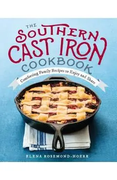 The Southern Cast Iron Cookbook: Comforting Family Recipes to Enjoy and Share - Elena Rosemond-hoerr