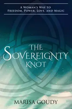 The Sovereignty Knot: A Woman's Way to Freedom, Power, Love, and Magic, Paperback/Marisa Goudy