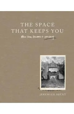 The Space That Keeps You: When Home Becomes a Love Story - Jeremiah Brent