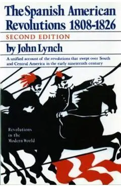 The Spanish American Revolutions 1808-1826 - John Lynch