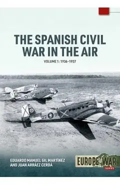The Spanish Civil War in the Air Volume 1: 1936-1937 - Eduardo Manuel Gil Martínez