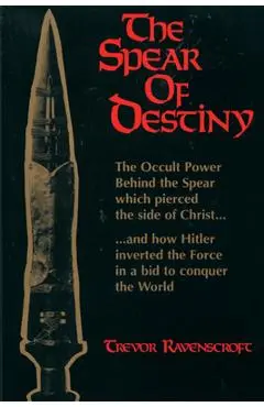 The Spear of Destiny: The Occult Power Behind the Spear Which Pierced the Side of Christ - Trevor Ravenscroft