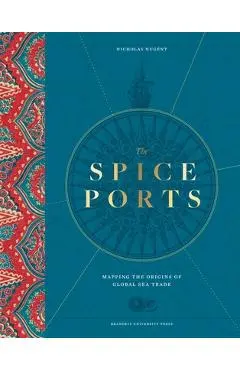 The Spice Ports: Mapping the Origins of the Global Sea Trade - Nicholas Nugent