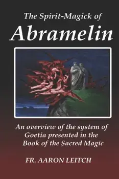 The Spirit-Magick of Abramelin: An Overview of the System of Goetia Presented in the Book of the Sacred Magic, Paperback/Aaron Leitch