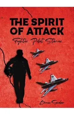 The Spirit of Attack: Fighter Pilot Stories - Bruce Gordon