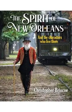 The Spirit of New Orleans: And the Characters Who Live There - Christopher Briscoe