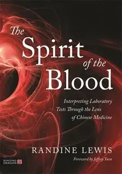 The Spirit of the Blood. Interpreting Laboratory Tests Through the Lens of Chinese Medicine, Paperback/Randine Lewis