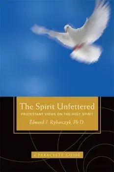 The Spirit Unfettered. Protestant Views on the Holy Spirit, Paperback/Ph.D. Edward Rybarczyk