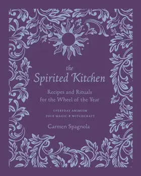 The Spirited Kitchen. Recipes and Rituals for the Wheel of the Year, Hardback/Carmen Spagnola
