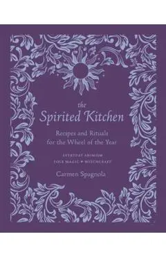 The Spirited Kitchen: Recipes and Rituals for the Wheel of the Year - Carmen Spagnola