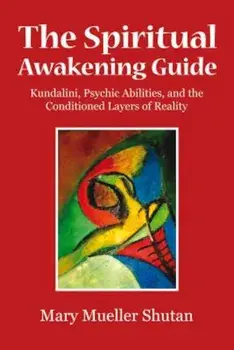 The Spiritual Awakening Guide: Kundalini, Psychic Abilities, and the Conditioned Layers of Reality, Paperback/Mary Mueller Shutan