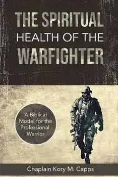 The Spiritual Health of the Warfighter: A Biblical Model for the Professional Warrior, Paperback/Kory M. Capps
