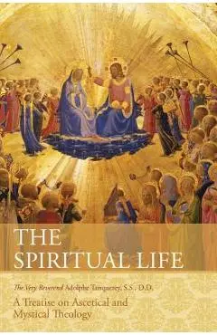 The Spiritual Life: A Treatise on Ascetical and Mystical Theology - Very Rev Adolphe Tanqueray S. S. D. D.