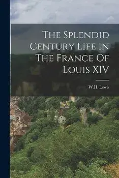 The Splendid Century Life In The France Of Louis XIV, Paperback/Wh Lewis