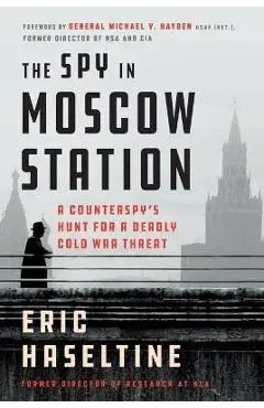 The Spy in Moscow Station: A Counterspy's Hunt for a Deadly Cold War Threat - Eric Haseltine