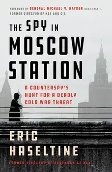 The Spy in Moscow Station: A Counterspy's Hunt for a Deadly Cold War Threat, Paperback/Eric Haseltine