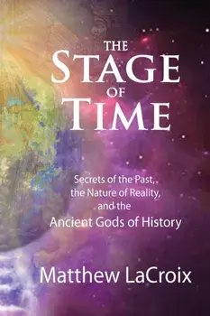 The Stage of Time: Secrets of the Past, The Nature of Reality, and the Ancient Gods of History, Paperback/Matthew R. LaCroix