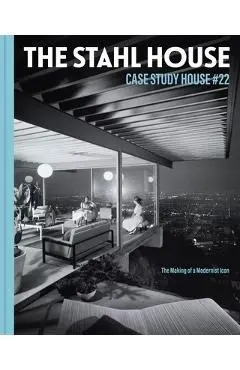 The Stahl House: Case Study House #22: The Making of a Modernist Icon - Bruce Stahl