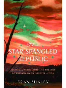The Star-Spangled Republic. Political Astronomy and the Rise of the American Constellation, Paperback/Eran Shalev