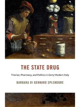 The State Drug. Theriac, Pharmacy, and Politics in Early Modern Italy, Hardback/Barbara Di Gennaro Splendore